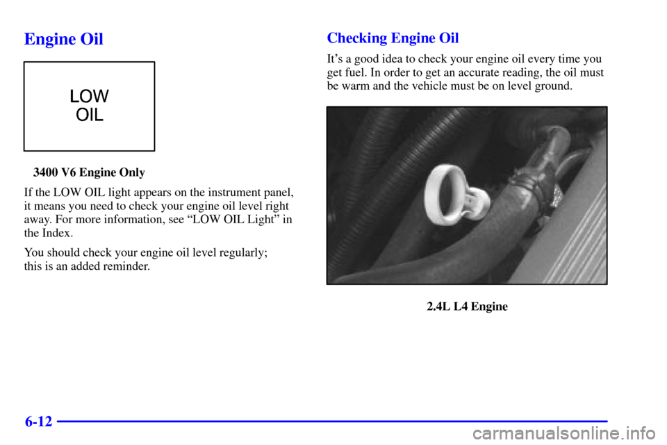 Oldsmobile Alero 2000  Owners Manuals 6-12
Engine Oil
3400 V6 Engine Only
If the LOW OIL light appears on the instrument panel, 
it means you need to check your engine oil level right
away. For more information, see ªLOW OIL Lightº in
t
