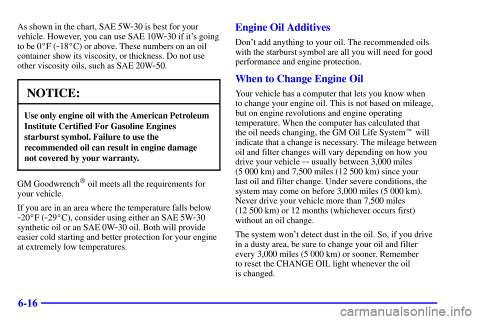 Oldsmobile Alero 2000  Owners Manuals 6-16
As shown in the chart, SAE 5W-30 is best for your
vehicle. However, you can use SAE 10W
-30 if its going
to be 0F (
-18C) or above. These numbers on an oil
container show its viscosity, or thi