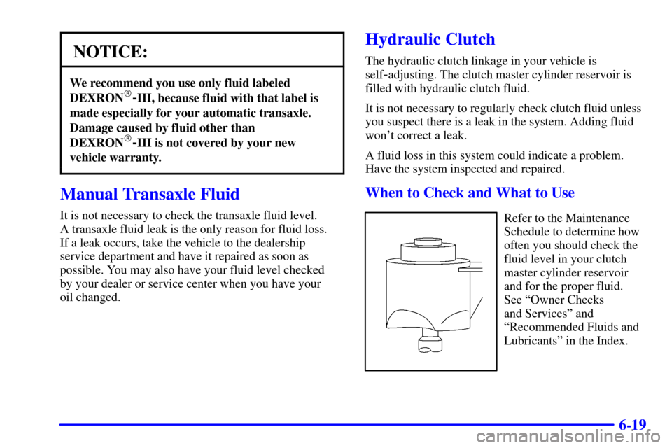 Oldsmobile Alero 2000  Owners Manuals 6-19
NOTICE:
We recommend you use only fluid labeled
DEXRON-III, because fluid with that label is
made especially for your automatic transaxle.
Damage caused by fluid other than
DEXRON
-III is not c