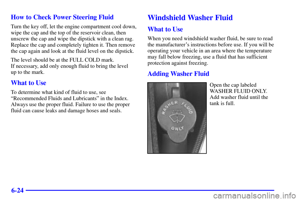 Oldsmobile Alero 2000  s Owners Guide 6-24 How to Check Power Steering Fluid
Turn the key off, let the engine compartment cool down,
wipe the cap and the top of the reservoir clean, then
unscrew the cap and wipe the dipstick with a clean 