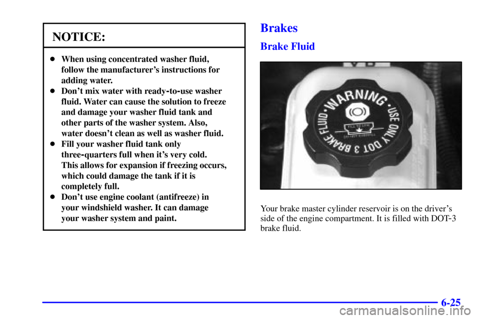 Oldsmobile Alero 2000  Owners Manuals 6-25
NOTICE:
When using concentrated washer fluid,
follow the manufacturers instructions for
adding water.
Dont mix water with ready
-to-use washer
fluid. Water can cause the solution to freeze
an