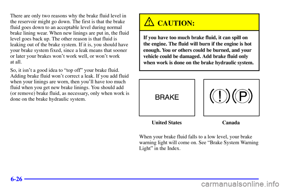 Oldsmobile Alero 2000  s Workshop Manual 6-26
There are only two reasons why the brake fluid level in
the reservoir might go down. The first is that the brake
fluid goes down to an acceptable level during normal
brake lining wear. When new l