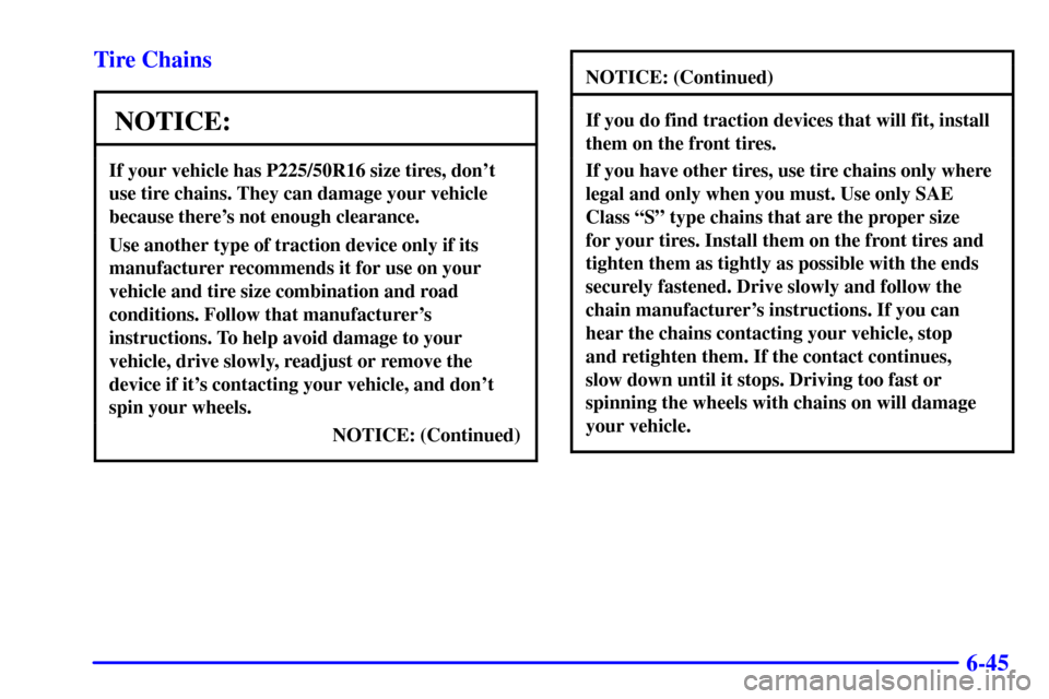 Oldsmobile Alero 2000  Owners Manuals 6-45 Tire Chains
NOTICE:
If your vehicle has P225/50R16 size tires, dont
use tire chains. They can damage your vehicle
because theres not enough clearance.
Use another type of traction device only i