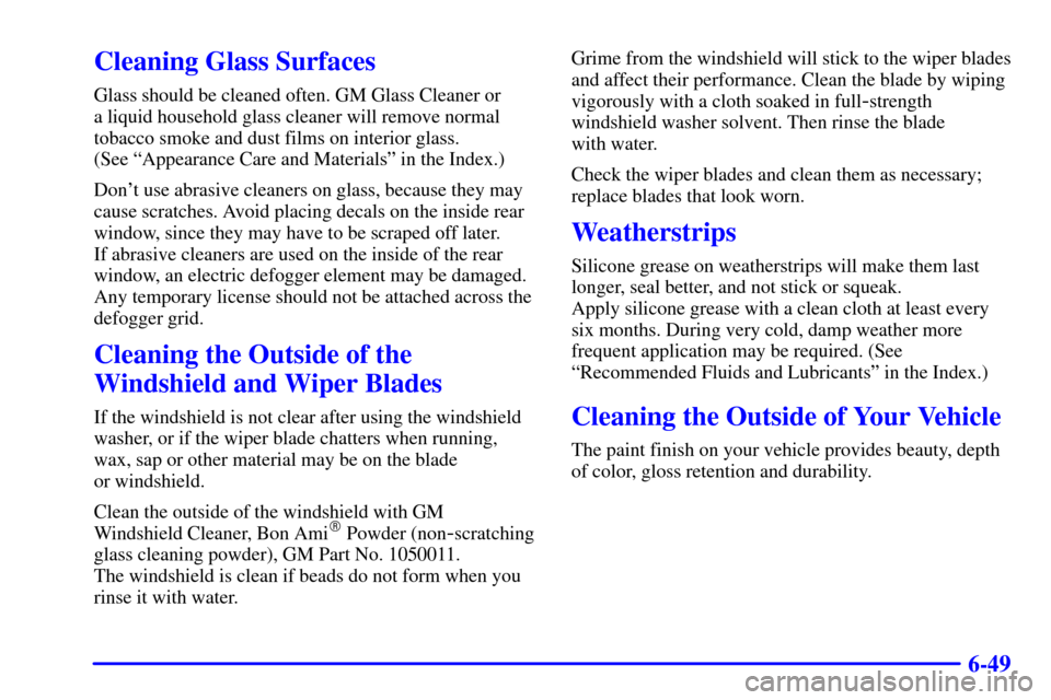 Oldsmobile Alero 2000  s Manual PDF 6-49
Cleaning Glass Surfaces
Glass should be cleaned often. GM Glass Cleaner or 
a liquid household glass cleaner will remove normal
tobacco smoke and dust films on interior glass. 
(See ªAppearance 