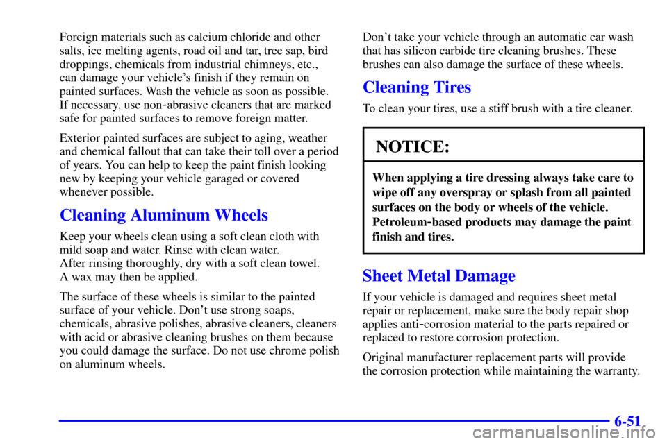 Oldsmobile Alero 2000  Owners Manuals 6-51
Foreign materials such as calcium chloride and other
salts, ice melting agents, road oil and tar, tree sap, bird
droppings, chemicals from industrial chimneys, etc., 
can damage your vehicles fi