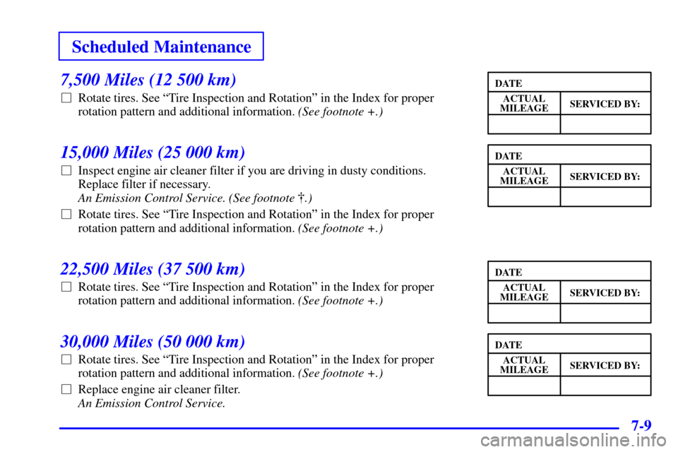 Oldsmobile Alero 2000  s Manual PDF Scheduled Maintenance
7-9
7,500 Miles (12 500 km)
Rotate tires. See ªTire Inspection and Rotationº in the Index for proper
rotation pattern and additional information. (See footnote +.)
15,000 Mile