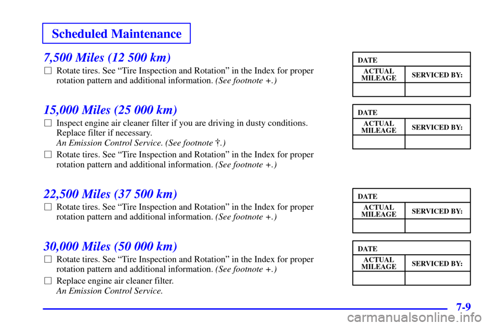 Oldsmobile Alero 2000  Owners Manuals Scheduled Maintenance
7-9
7,500 Miles (12 500 km)
Rotate tires. See ªTire Inspection and Rotationº in the Index for proper
rotation pattern and additional information. (See footnote +.)
15,000 Mile