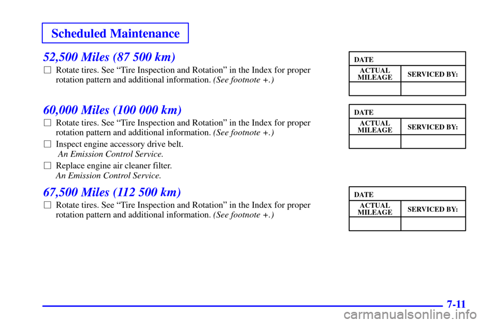 Oldsmobile Alero 2000  Owners Manuals Scheduled Maintenance
7-11
52,500 Miles (87 500 km)
Rotate tires. See ªTire Inspection and Rotationº in the Index for proper
rotation pattern and additional information. (See footnote +.)
60,000 Mi