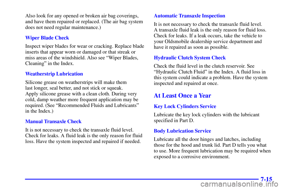 Oldsmobile Alero 2000  Owners Manuals 7-15
Also look for any opened or broken air bag coverings,
and have them repaired or replaced. (The air bag system
does not need regular maintenance.)
Wiper Blade Check
Inspect wiper blades for wear o