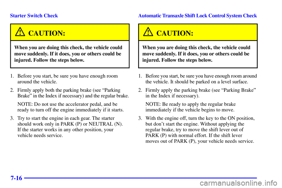 Oldsmobile Alero 2000  Owners Manuals 7-16
Starter Switch Check
CAUTION:
When you are doing this check, the vehicle could
move suddenly. If it does, you or others could be
injured. Follow the steps below.
1. Before you start, be sure you 