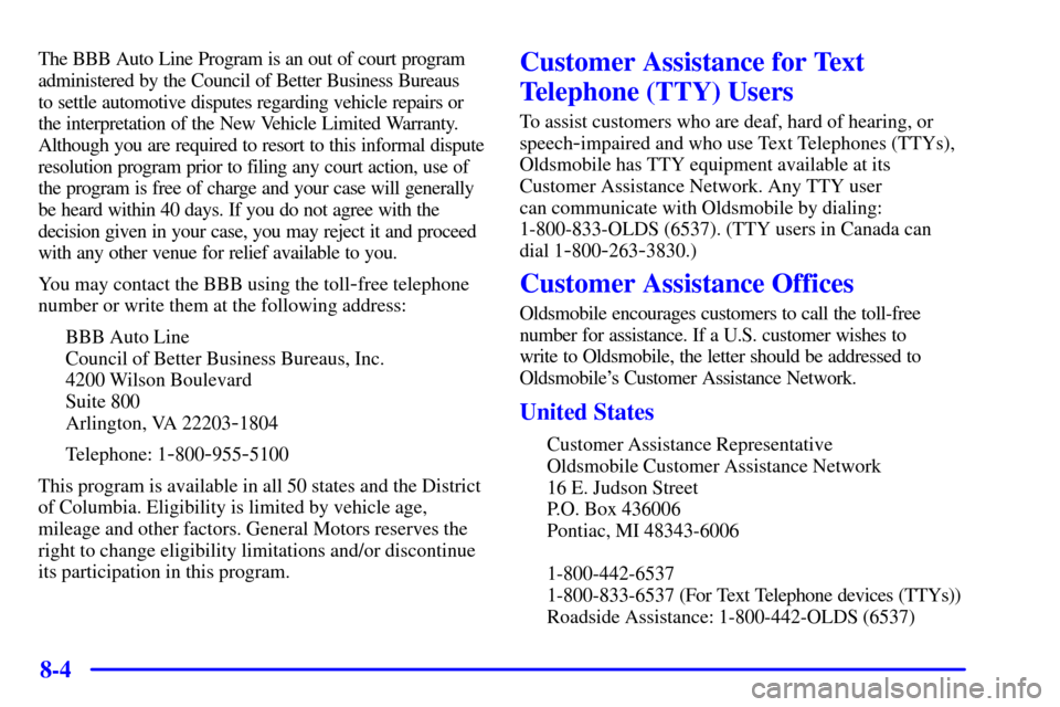 Oldsmobile Alero 2000  Owners Manuals 8-4
The BBB Auto Line Program is an out of court program
administered by the Council of Better Business Bureaus 
to settle automotive disputes regarding vehicle repairs or
the interpretation of the Ne