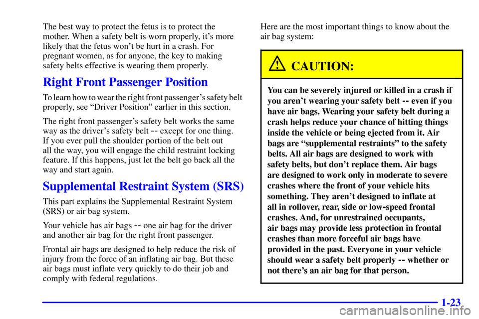 Oldsmobile Alero 2000  s Owners Guide 1-23
The best way to protect the fetus is to protect the
mother. When a safety belt is worn properly, its more
likely that the fetus wont be hurt in a crash. For
pregnant women, as for anyone, the k