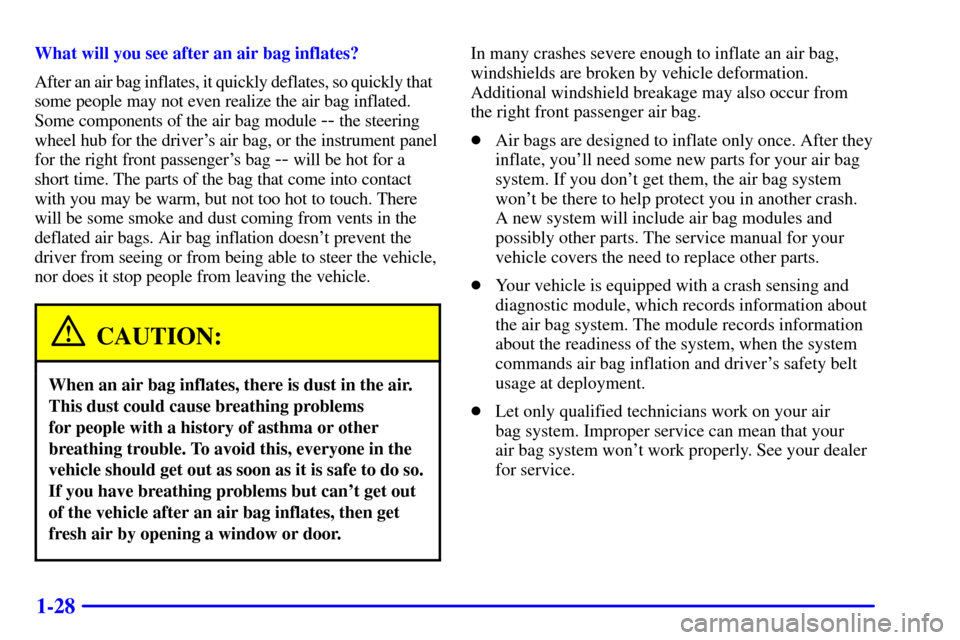 Oldsmobile Alero 2000 s Owners Guide 1-28
What will you see after an air bag inflates?
After an air bag inflates, it quickly deflates, so quickly that
some people may not even realize the air bag inflated.
Some components of the air ba Oldsmobile Alero 2000 s Owners Guide 1-28
What will you see after an air bag inflates?
After an air bag inflates, it quickly deflates, so quickly that
some people may not even realize the air bag inflated.
Some components of the air ba