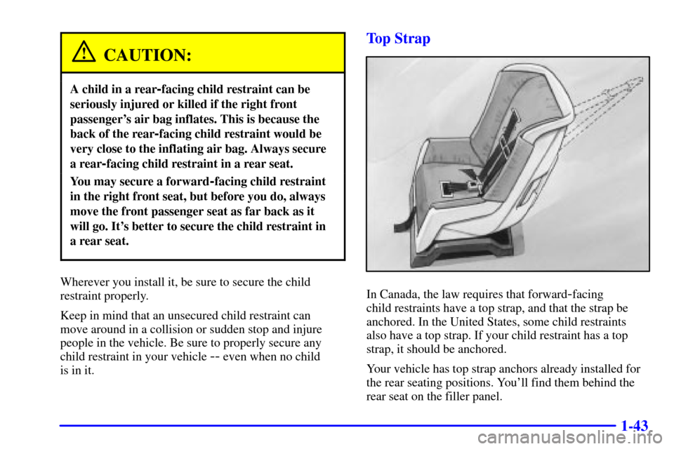 Oldsmobile Alero 2000 Owners Manuals 1-43
CAUTION:
A child in a rear-facing child restraint can be
seriously injured or killed if the right front
passengers air bag inflates. This is because the
back of the rear
-facing child restraint Oldsmobile Alero 2000 Owners Manuals 1-43
CAUTION:
A child in a rear-facing child restraint can be
seriously injured or killed if the right front
passengers air bag inflates. This is because the
back of the rear
-facing child restraint