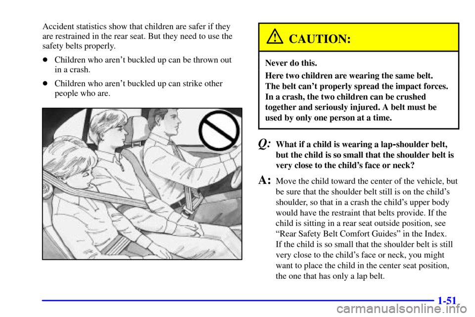 Oldsmobile Alero 2000  Owners Manuals 1-51
Accident statistics show that children are safer if they
are restrained in the rear seat. But they need to use the
safety belts properly.
Children who arent buckled up can be thrown out 
in a c