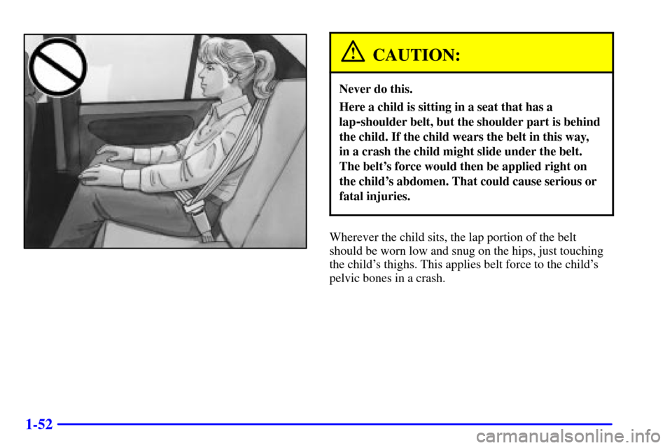 Oldsmobile Alero 2000  s Repair Manual 1-52
CAUTION:
Never do this.
Here a child is sitting in a seat that has a
lap
-shoulder belt, but the shoulder part is behind
the child. If the child wears the belt in this way, 
in a crash the child 
