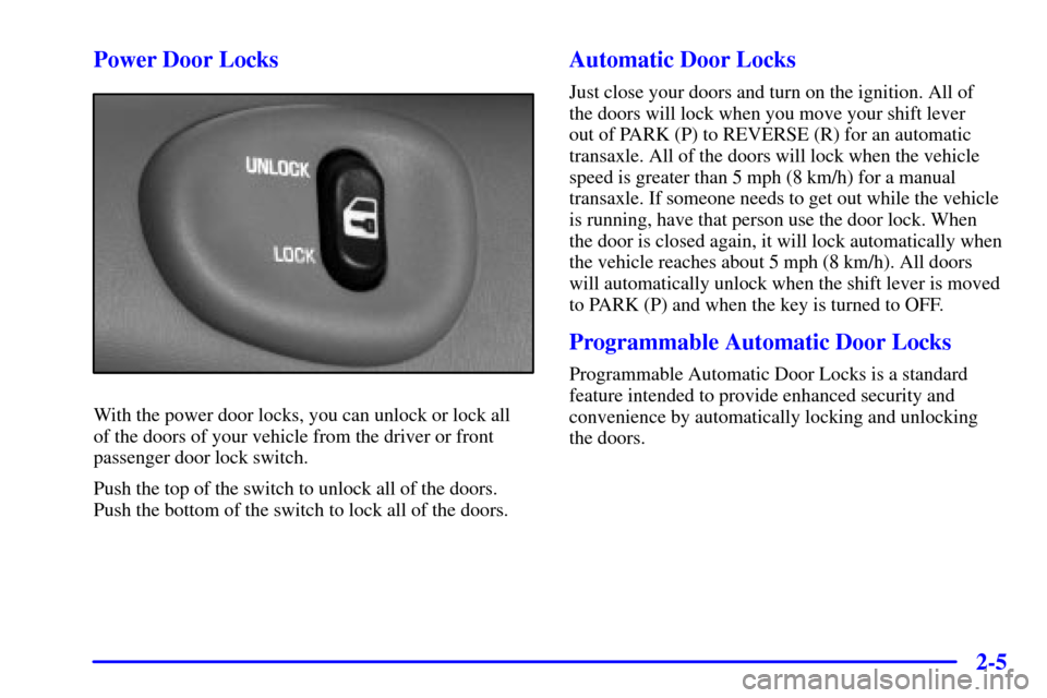 Oldsmobile Alero 2000  Owners Manuals 2-5 Power Door Locks
With the power door locks, you can unlock or lock all 
of the doors of your vehicle from the driver or front
passenger door lock switch.
Push the top of the switch to unlock all o