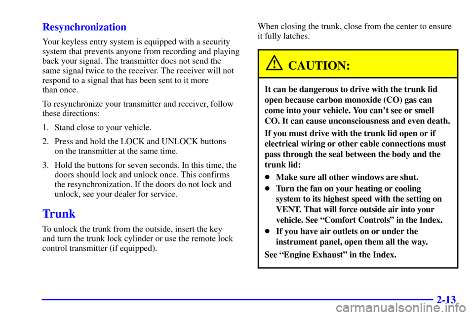 Oldsmobile Alero 2000  Owners Manuals 2-13 Resynchronization
Your keyless entry system is equipped with a security
system that prevents anyone from recording and playing
back your signal. The transmitter does not send the 
same signal twi