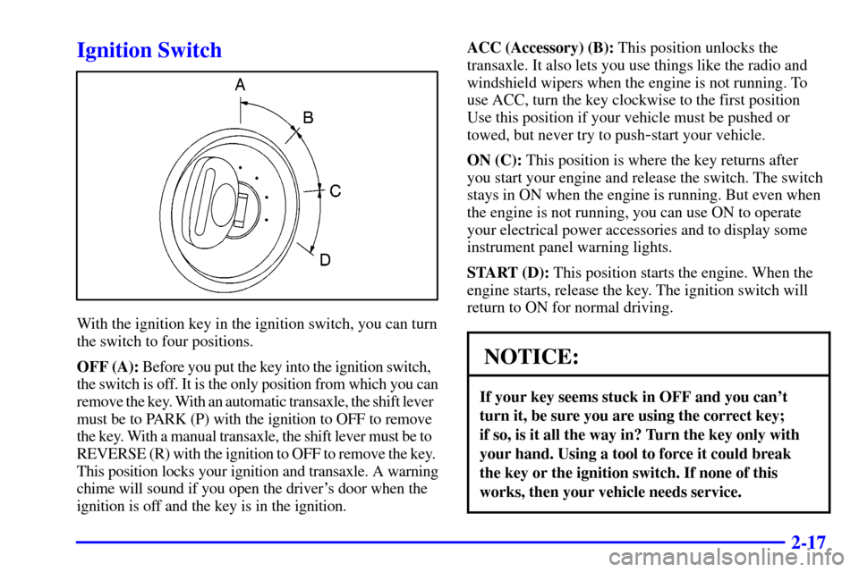 Oldsmobile Alero 2000  Owners Manuals 2-17
Ignition Switch
With the ignition key in the ignition switch, you can turn
the switch to four positions.
OFF (A): Before you put the key into the ignition switch,
the switch is off. It is the onl