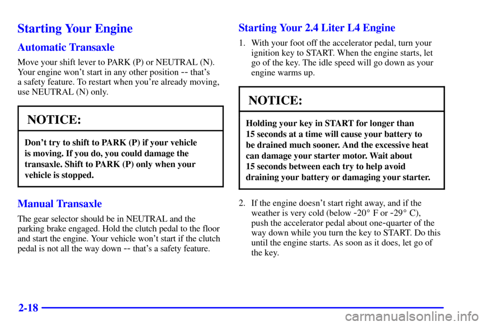 Oldsmobile Alero 2000  Owners Manuals 2-18
Starting Your Engine
Automatic Transaxle
Move your shift lever to PARK (P) or NEUTRAL (N).
Your engine wont start in any other position 
-- thats 
a safety feature. To restart when youre alrea