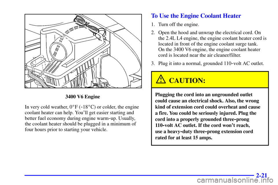 Oldsmobile Alero 2000  Owners Manuals 2-21
3400 V6 Engine 
In very cold weather, 0F (
-18C) or colder, the engine
coolant heater can help. Youll get easier starting and
better fuel economy during engine warm
-up. Usually,
the coolant h