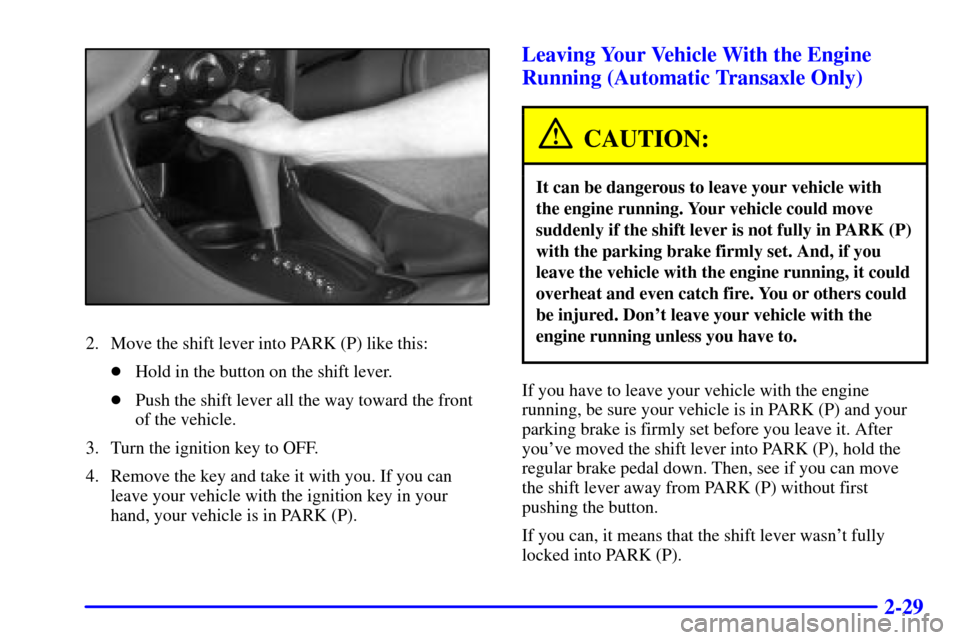 Oldsmobile Alero 2000  s Owners Manual 2-29
2. Move the shift lever into PARK (P) like this:
Hold in the button on the shift lever.
Push the shift lever all the way toward the front
of the vehicle.
3. Turn the ignition key to OFF.
4. Rem
