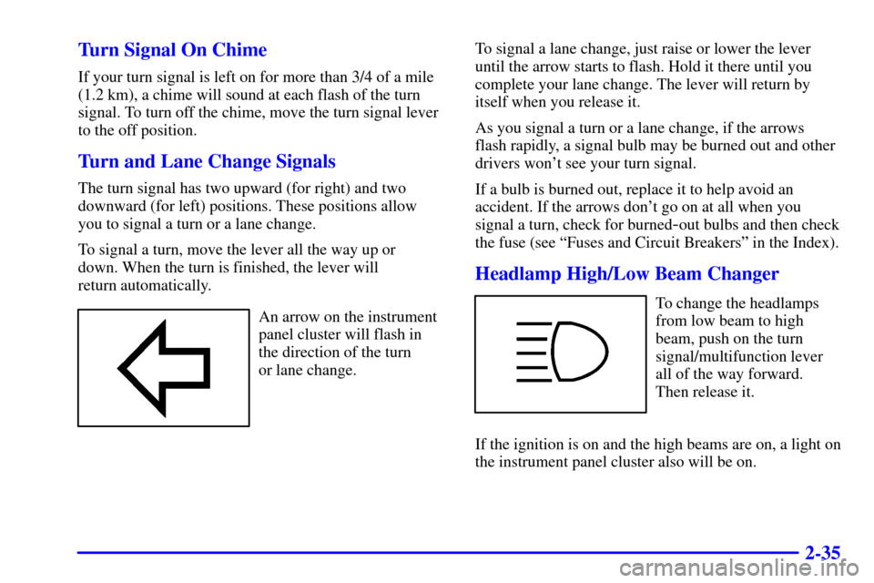 Oldsmobile Alero 2000  Owners Manuals 2-35 Turn Signal On Chime
If your turn signal is left on for more than 3/4 of a mile
(1.2 km), a chime will sound at each flash of the turn
signal. To turn off the chime, move the turn signal lever
to