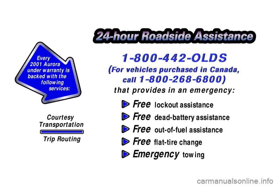 Oldsmobile Aurora 2001 Owners Manuals Free lockout assistance
Free dead-battery assistance
Free out-of-fuel assistance
Free flat-tire change
Emergency towing
Courtesy
Transportation
Every
2001 Aurora
under warranty is
backed with Oldsmobile Aurora 2001 Owners Manuals Free lockout assistance
Free dead-battery assistance
Free out-of-fuel assistance
Free flat-tire change
Emergency towing
Courtesy
Transportation
Every
2001 Aurora
under warranty is
backed with