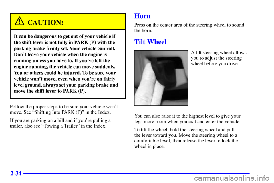 Oldsmobile Aurora 2001  s User Guide 2-34
CAUTION:
It can be dangerous to get out of your vehicle if
the shift lever is not fully in PARK (P) with the
parking brake firmly set. Your vehicle can roll.
Dont leave your vehicle when the eng