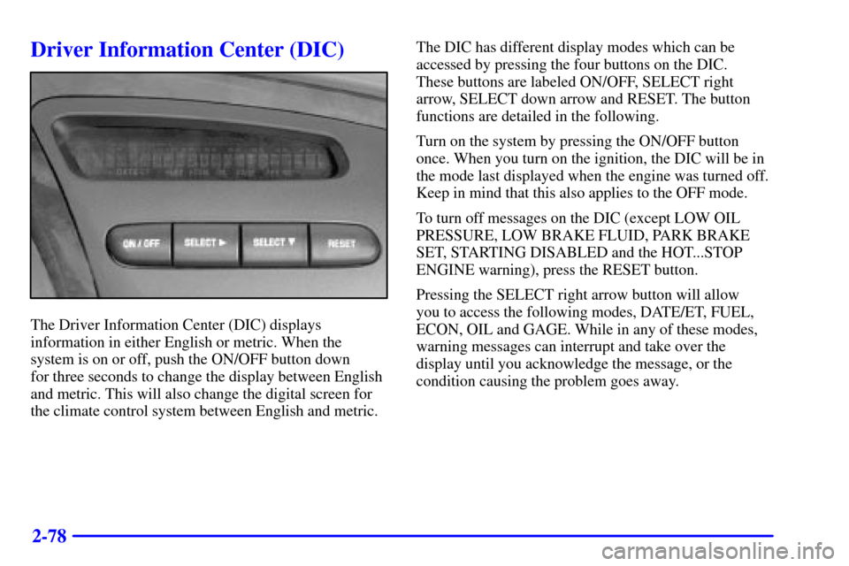 Oldsmobile Aurora 2001  s Owners Guide 2-78
Driver Information Center (DIC)
The Driver Information Center (DIC) displays
information in either English or metric. When the
system is on or off, push the ON/OFF button down 
for three seconds 