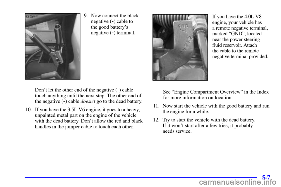 Oldsmobile Aurora 2001  Owners Manuals 5-7
9. Now connect the black
negative (
-) cable to 
the good batterys
negative (
-) terminal.
Dont let the other end of the negative (
-) cable
touch anything until the next step. The other end of
