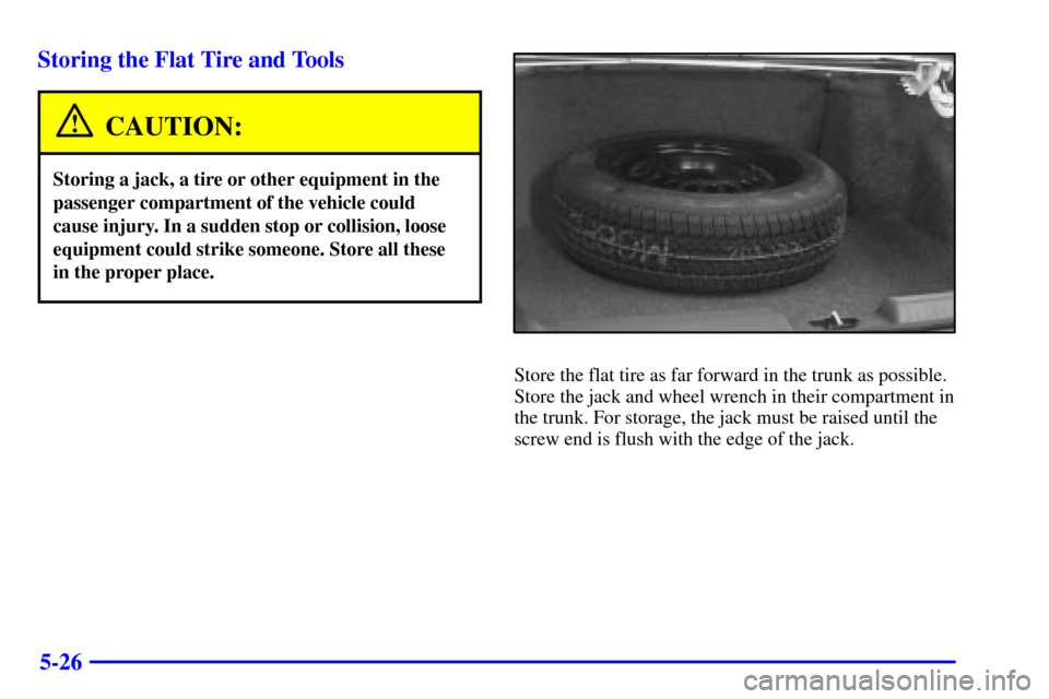 Oldsmobile Aurora 2001  Owners Manuals 5-26 Storing the Flat Tire and Tools
CAUTION:
Storing a jack, a tire or other equipment in the
passenger compartment of the vehicle could
cause injury. In a sudden stop or collision, loose
equipment c