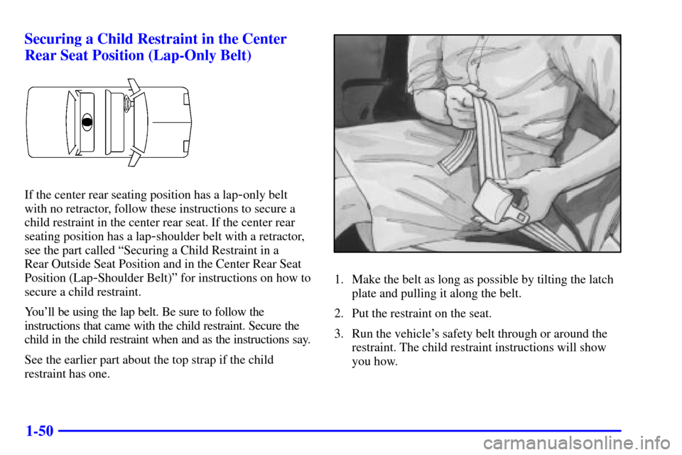 Oldsmobile Aurora 2001  s Repair Manual 1-50 Securing a Child Restraint in the Center
Rear Seat Position (Lap-Only Belt)
If the center rear seating position has a lap-only belt
with no retractor, follow these instructions to secure a
child 