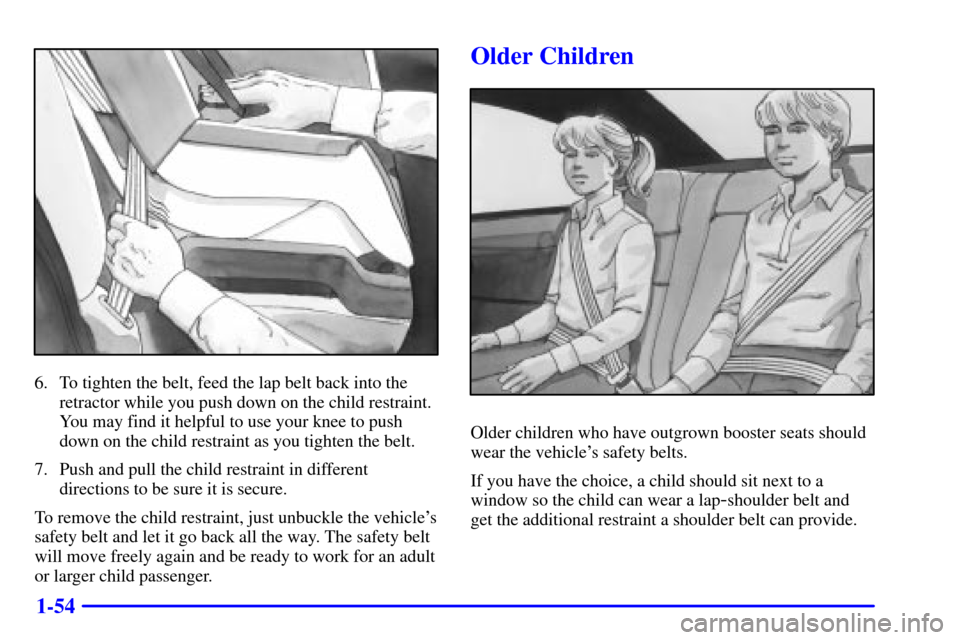 Oldsmobile Aurora 2001  s Repair Manual 1-54
6. To tighten the belt, feed the lap belt back into the
retractor while you push down on the child restraint.
You may find it helpful to use your knee to push
down on the child restraint as you t