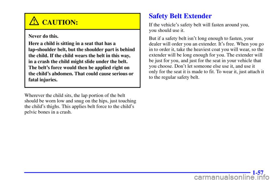 Oldsmobile Aurora 2001  s Repair Manual 1-57
CAUTION:
Never do this.
Here a child is sitting in a seat that has a
lap
-shoulder belt, but the shoulder part is behind
the child. If the child wears the belt in this way, 
in a crash the child 