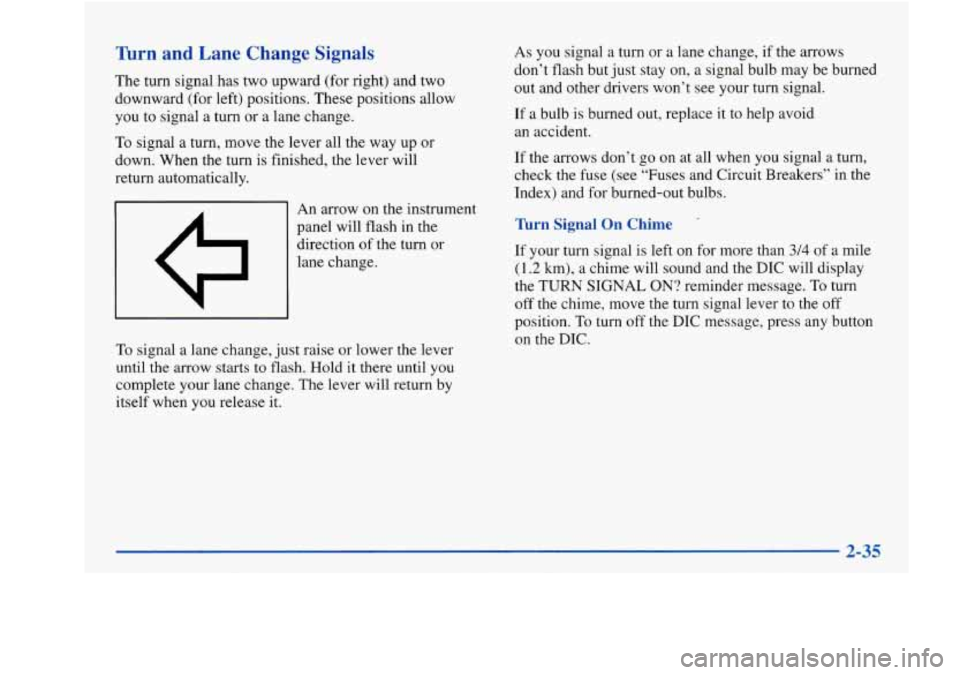 Oldsmobile Aurora 1998  Owners Manuals Turn and  Lane  Change  Signals 
The turn  signal  has  two  upward (for right)  and two 
downward  (for left)  positions.  These positions allow 
you  to  signal  a  turn or  a  lane  change. 
To sig