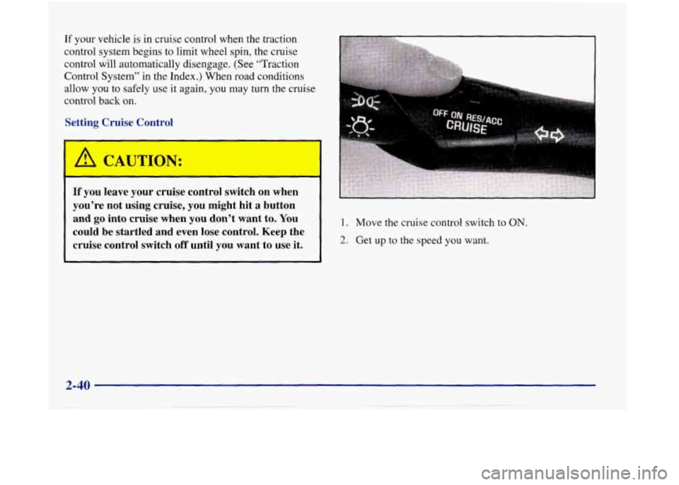 Oldsmobile Aurora 1998  Owners Manuals If your vehicle  is in  cruise  control when the traction 
control  system begins  to  limit wheel spin, the cruise 
control will automatically  disengage.  (See “Traction 
Control  System’’  in