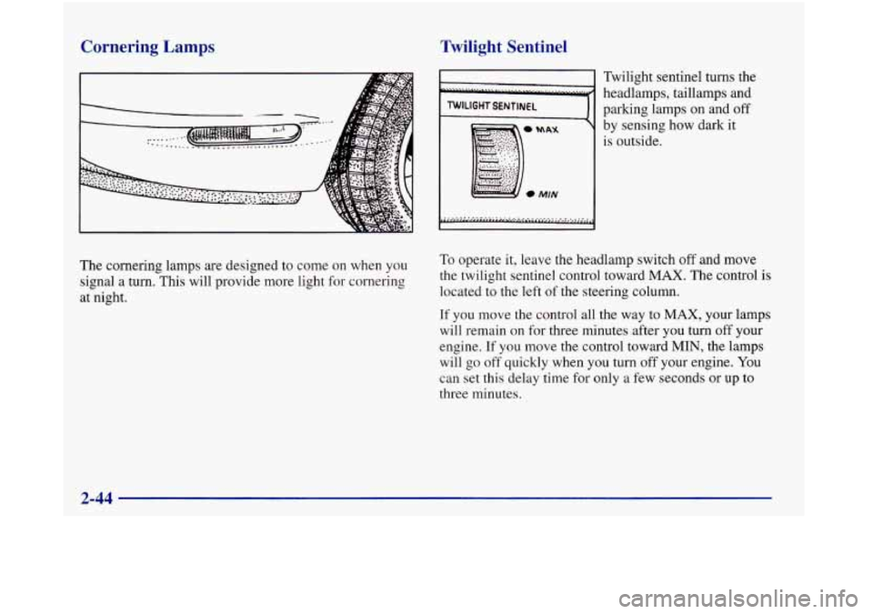 Oldsmobile Aurora 1998  Owners Manuals Cornering Lamps 
The cornering  lamps are designed to come  on  when  you 
signal  a turn.  This will provide  more light  for cornering 
at night. 
Twilight  Sentinel 
Twilight sentinel turns the 
he