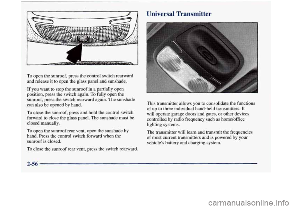 Oldsmobile Aurora 1998  Owners Manuals To open the sunroof, press the control switch rearward 
and release  it to  open the glass panel and sunshade. 
If 
you want to stop the sunroof in  a partially open 
position, press the switch again.