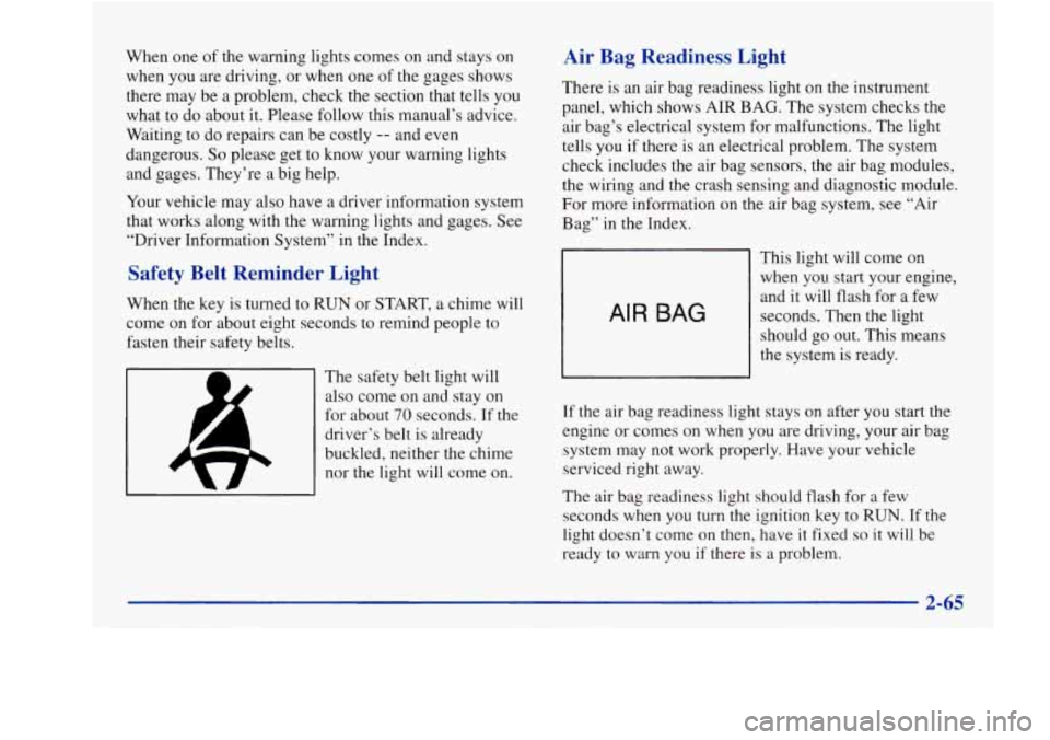 Oldsmobile Aurora 1998  Owners Manuals When one of the warning  lights comes  on and stays on 
when you  are  driving,  or  when one 
of the gages shows 
there  may be  a  problem,  check the section that tells  you 
what  to  do  about  i