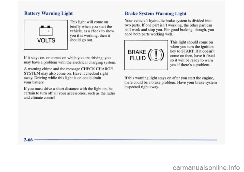 Oldsmobile Aurora 1998  s User Guide Battery Warning Light 
This  light will come  on 
briefly when you start the 
vehicle, as a check  to show 
VOLTS 
you  it is working, then  it 
should  go out. 
If  it  stays  on, or comes on while  