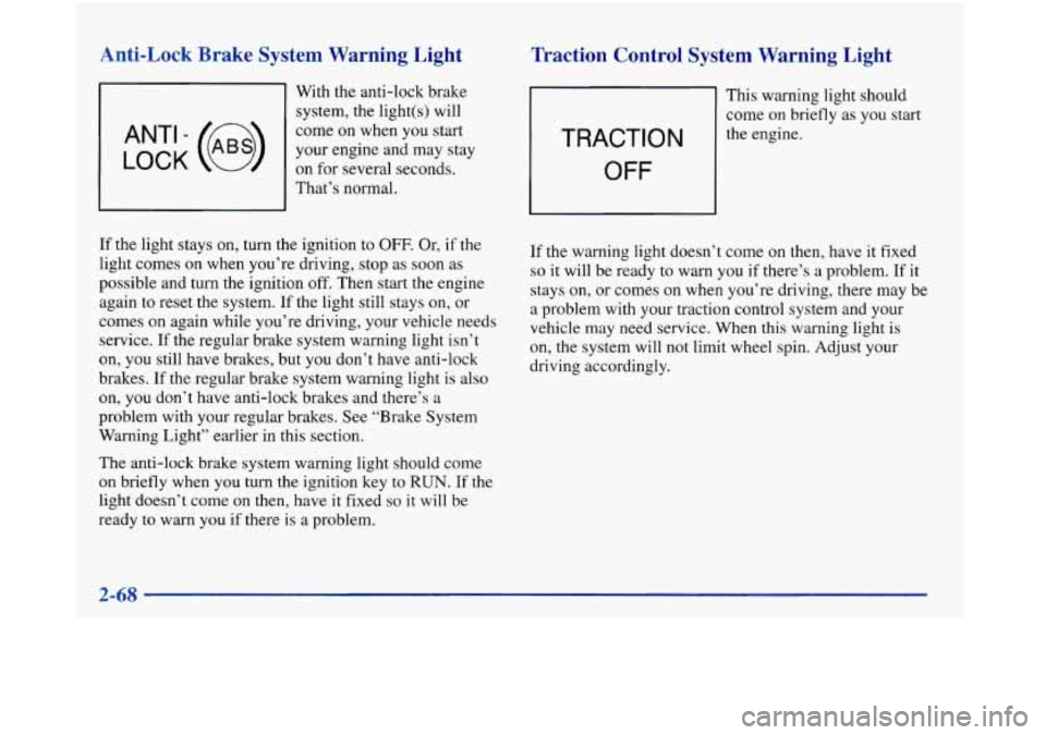 Oldsmobile Aurora 1998  Owners Manuals Anti-Lock  Brake  System  Warning  Light 
With the anti-lock  brake 
system,  the  light(s) will 
come on  when  you  start 
on  for  several  seconds. 
LOCK ANT’ - (@) 
your  engine  and may  stay 