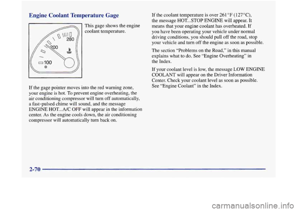 Oldsmobile Aurora 1998  Owners Manuals Engine  Coolant  Temperature  Gage 
This  gage shows the engine 
coolant  temperature. 
If  the gage pointer moves  into the red warning  zone, 
your  engine  is hot. 
To prevent  engine  overheating,