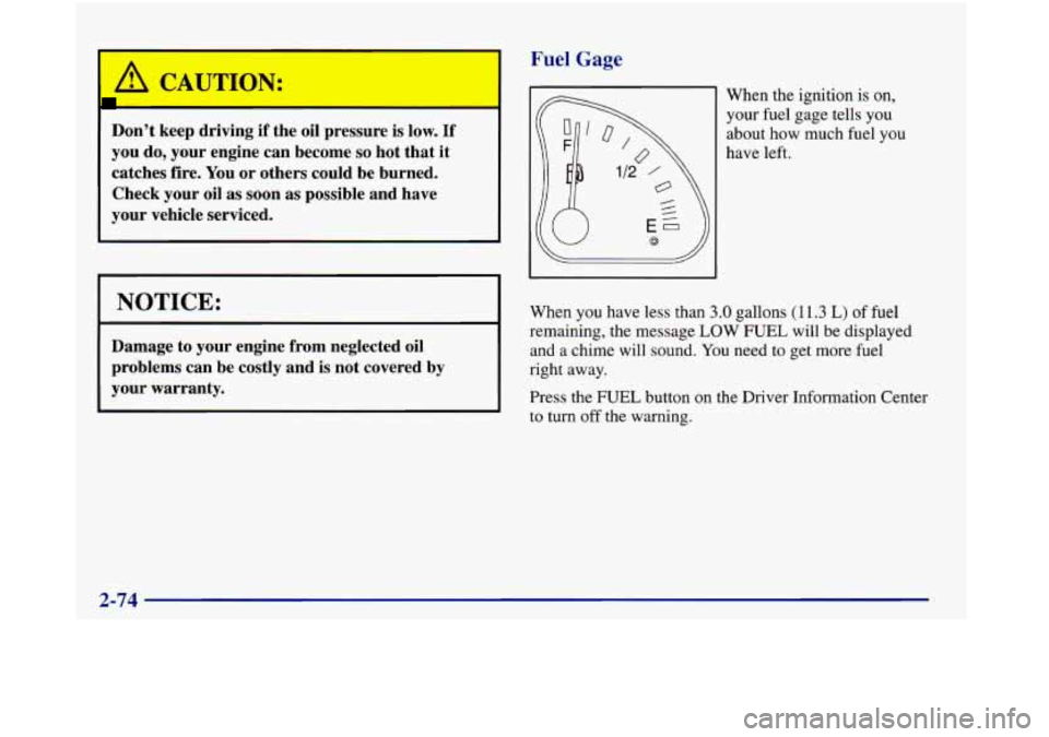 Oldsmobile Aurora 1998  Owners Manuals CAUTION: 
Don’t  keep driving if the  oil pressure  is low. If 
you  do,  your  engine  can become so hot that  it 
catches  fire.  You or others  could  be  burned. 
Check  your oil 
as soon as pos