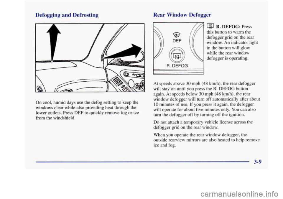 Oldsmobile Aurora 1998  Owners Manuals Defogging  and  Defrosting 
On cool, humid days  use  the defog setting  to keep the 
windows  clear  while  also  providing  heat through  the 
lower  outlets.  Press 
DEF to quickly remove  fog  or 
