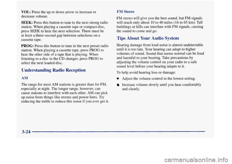 Oldsmobile Aurora 1998  Owners Manuals VOL: Press  the up or down arrow to increase  or 
decrease  volume. 
SEEK: Press this button  to  tune  to the next strong radio 
station. When playing a  cassette  tape  or compact disc, 
press 
SEEK