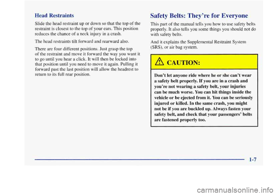 Oldsmobile Aurora 1998  s User Guide Head  Restraints 
Slide  the head restraint  up  or  down so that the top of the 
restraint is  closest  to  the  top 
of your ears.  This  position 
reduces the chance 
of a  neck injury  in a crash.