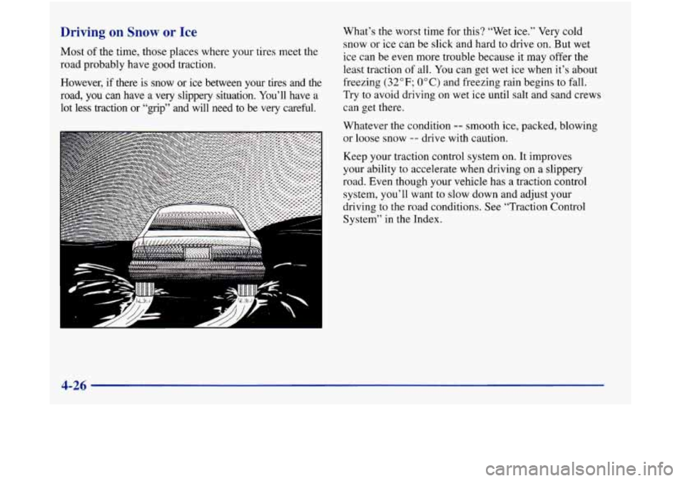 Oldsmobile Aurora 1998  Owners Manuals Driving on Snow or Ice 
Most of the  time, those places where your tires meet the 
road probably have good traction. 
However,  if there  is  snow  or ice  between  your  tires  and  the 
road,  you  