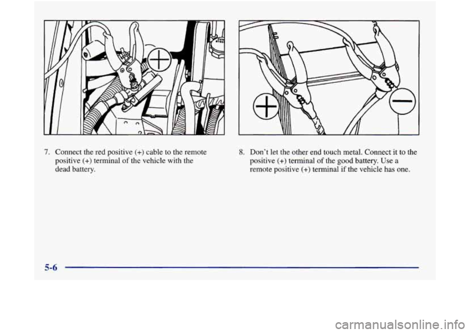 Oldsmobile Aurora 1998  s User Guide 7. Connect the red positive (+) cable to the remote 
positive 
(+) terminal of the vehicle with the 
dead  battery. 
8. Don’t let the other  end touch  metal.  Connect it to the 
positive 
(+) termi