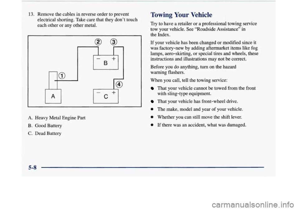 Oldsmobile Aurora 1998  s Owners Guide 13. Remove  the  cables in reverse order to prevent 
electrical  shorting.  Take care  that  they don’t touch 
each other  or any  other  metal. 
A.  Heavy  Metal Engine 
Part 
B. Good Battery 
C. D
